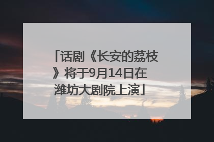 话剧《长安的荔枝》将于9月14日在潍坊大剧院上演